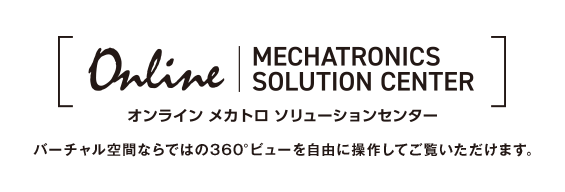 オンライン メカトロソリューションセンター バーチャル空間ならではの360°ビューを自由に操作してご覧いただけます。