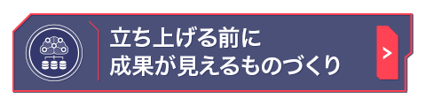 立ち上げる前に成果が見えるものづくり