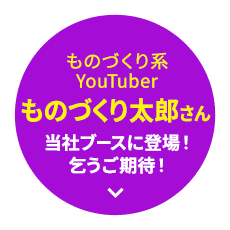 ものづくり系YouTuber ものづくり太郎さん 当社ブースに登場！乞うご期待！