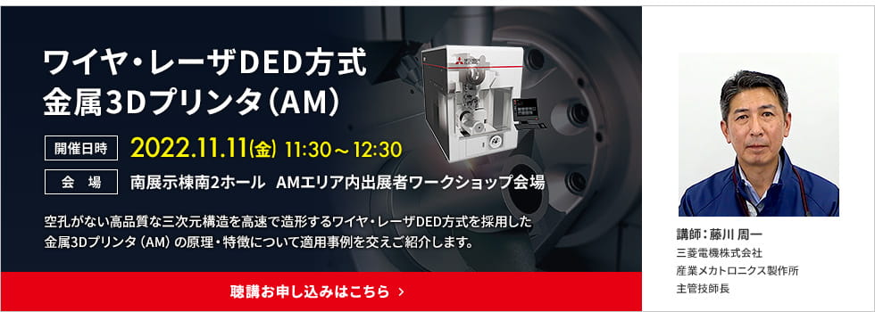 ワイヤ・レーザDED方式金属3Dプリンタ 開催日時：2022.11.11（金）11:30&#65374;12:30 会場：南展示棟南2ホール AMエリア内出展者ワークショップ会場