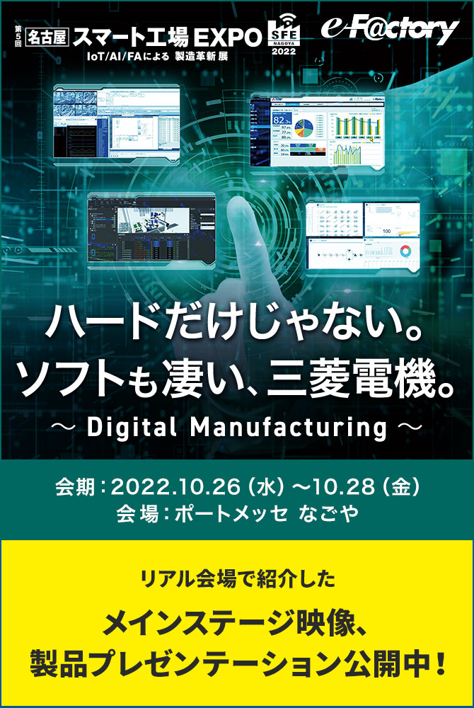 ハードだけじゃない。ソフトも凄い、三菱電機。～Digital Manufacturing～ 会期：2022.10.26（水）～10.28（金） ／ ​会場：ポートメッセ なごや リアル会場で紹介したメインステージ映像、製品プレゼンテーション公開中！