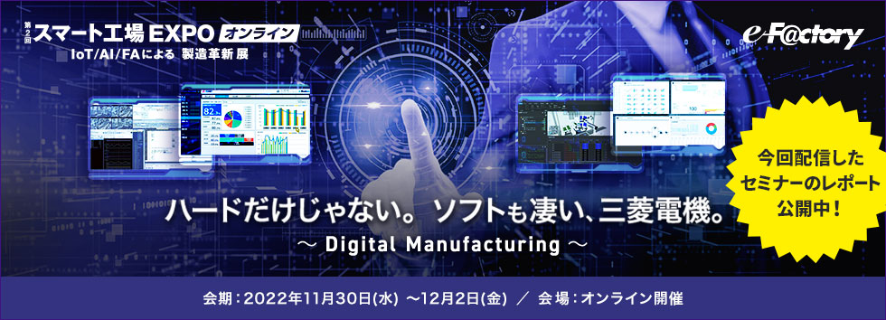 ハードだけじゃない。ソフトも凄い、三菱電機。～Digital Manufacturing～会期：2022年11月30日(水) ～12月2日(金) ／ 会場：オンライン開催 今回配信したセミナーのレポート公開中！