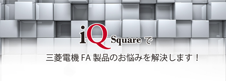 iQスクエアで三菱電機FＡ製品のお悩みを解決します！