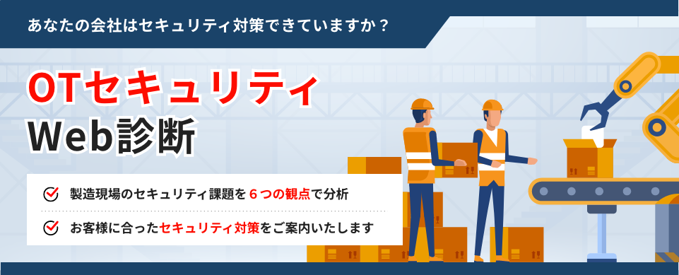 あなたの会社はセキュリティ対策できていますか？ OTセキュリティ Web診断 製造現場のセキュリティ課題を6つの観点で分析 お客様に合ったセキュリティ対策をご案内いたします