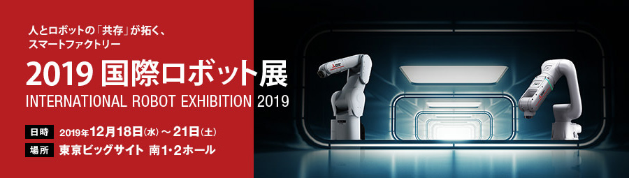 人とロボットの「共存」が拓く、スマートファクトリー 2019国際ロボット展 2019年12/18～21 東京ビッグサイト南1・2ホール