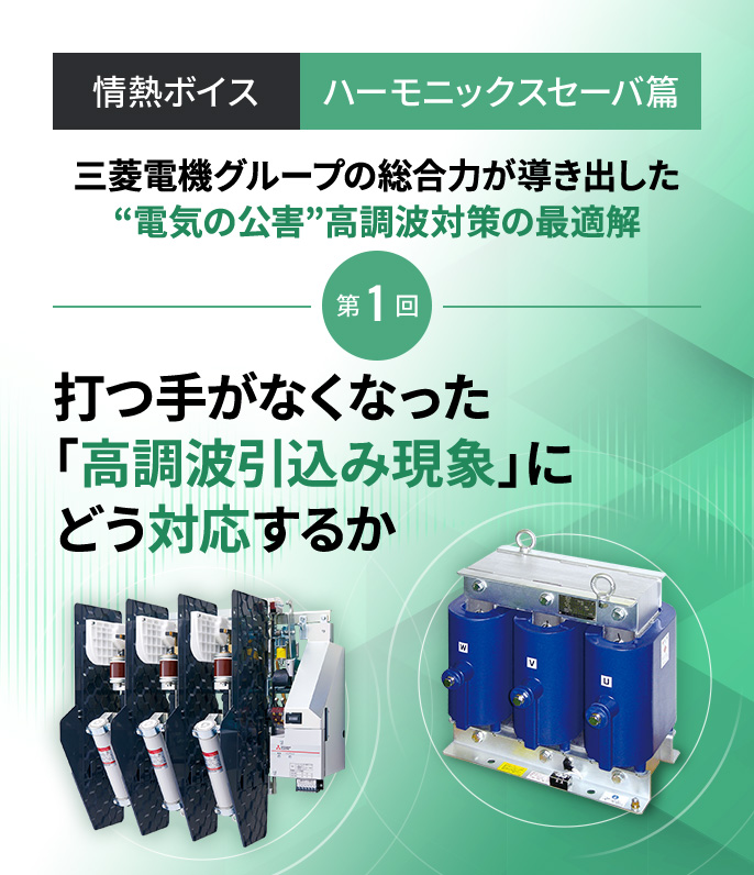 情熱ボイス【ハーモニックスセーバ篇】第1回 打つ手がなくなった「高調波引込み現象」にどう対応するか