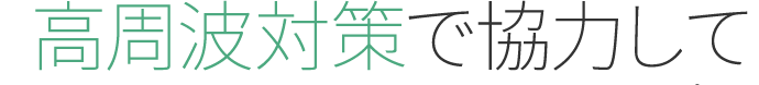 高周波対策で協力してほしい