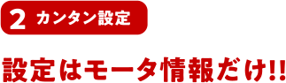 2 カンタン設定 設定はモータ情報だけ!!