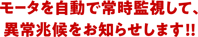 モータを自動で常時監視して、異常兆候をお知らせします!!