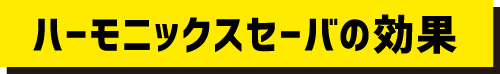 ハーモニックスセーバの効果