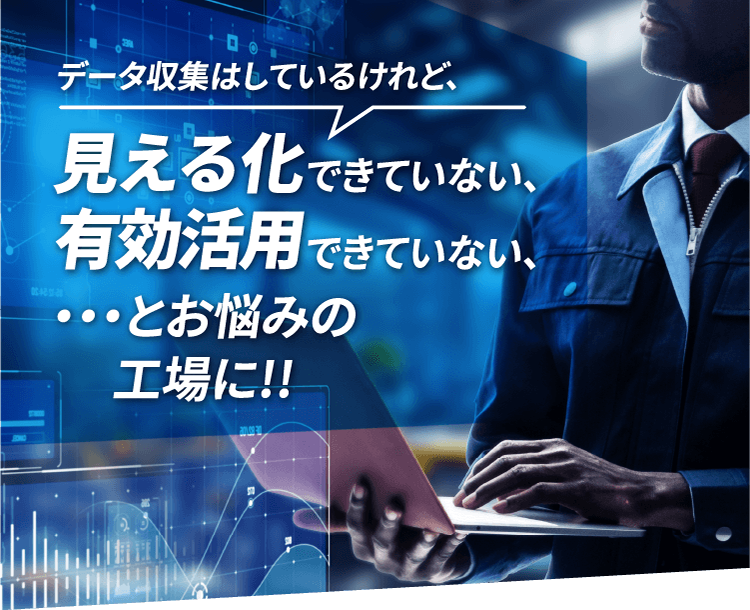 データ収集はしているけれど、見える化できていない、有効活用できていない、・・・とお悩みの工場に!!