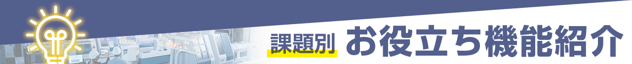課題別 お役立ち機能紹介