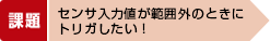センサ入力値が範囲外のときに 解決策トリガしたい！