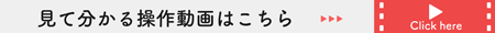 見てわかる操作動画はこちら