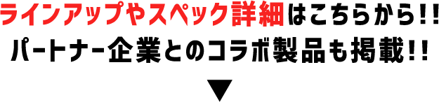 ラインアップやスペック詳細はこちらから！パートナー企業とのコラボ製品も掲載！