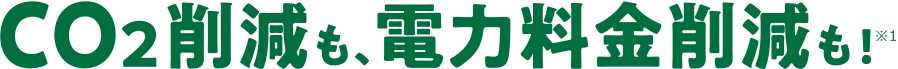 CO2削減も、電力料金削減も！※1