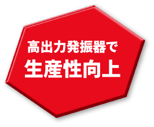 高出力発振器で生産性向上