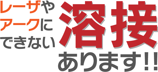 レーザやアークにできない溶接あります!!