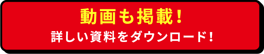 動画も掲載！ 詳しい資料をダウンロード！