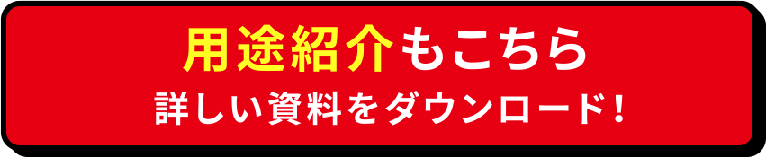 用途紹介もこちら 詳しい資料をダウンロード！