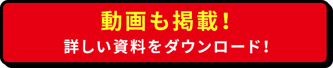 動画も掲載！ 詳しい資料をダウンロード！